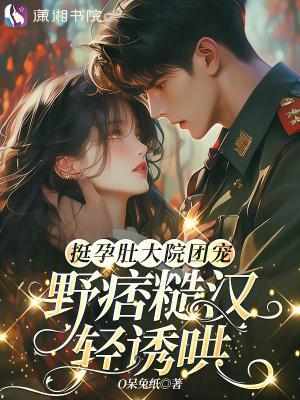 挺孕肚大院團(tuán)寵，野痞糙漢輕誘哄封面