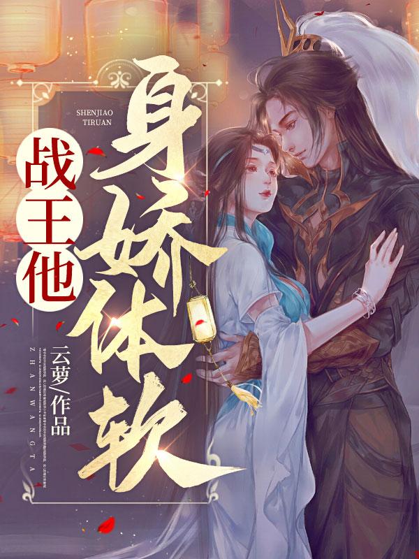 戰(zhàn)王他身嬌體軟全文免費(fèi)閱讀封面