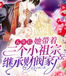五年后，她帶著三個(gè)小祖宗繼承財(cái)閥家產(chǎn)封面