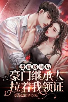 進(jìn)錯房間后，豪門繼承人拉著我領(lǐng)證封面